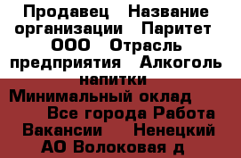 Продавец › Название организации ­ Паритет, ООО › Отрасль предприятия ­ Алкоголь, напитки › Минимальный оклад ­ 25 000 - Все города Работа » Вакансии   . Ненецкий АО,Волоковая д.